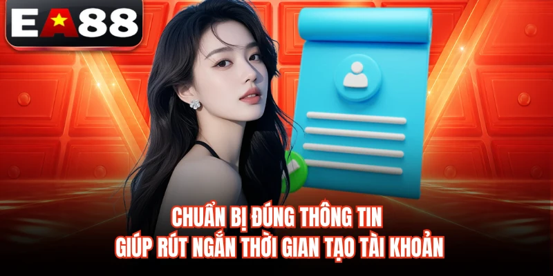 Chuẩn bị đúng thông tin giúp rút ngắn thời gian tạo tài khoản