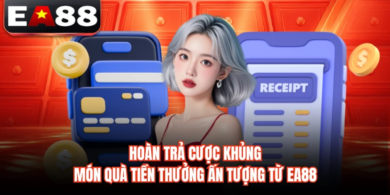 Hoàn Trả Cược Khủng - Món Quà Tiền Thưởng Ấn Tượng Từ EA88