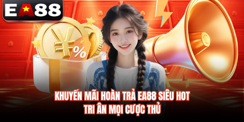 Khuyến Mãi Hoàn Trả EA88 Siêu Hot, Tri Ân Mọi Cược Thủ