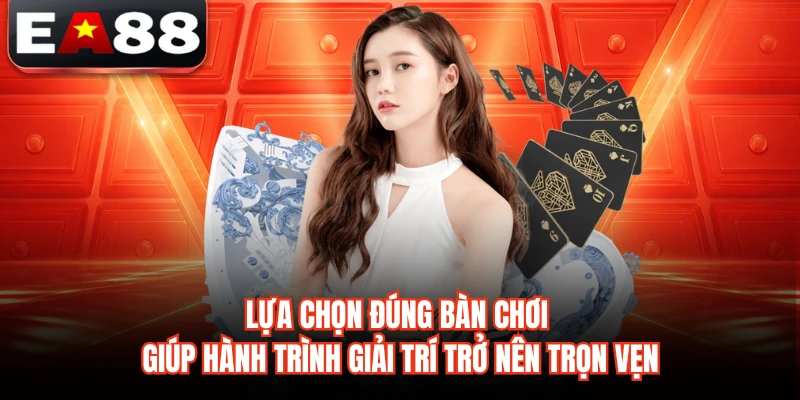 Lựa chọn đúng bàn chơi giúp hành trình giải trí trở nên trọn vẹn