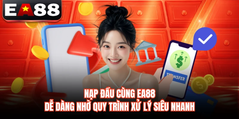 Nạp Đầu Cùng EA88 - Dễ Dàng Nhờ Quy Trình Xử Lý Siêu Nhanh