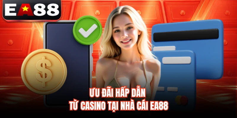 Ưu đãi hấp dẫn từ casino tại nhà cái EA88