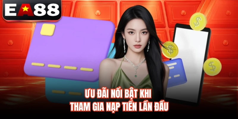 Ưu đãi nổi bật khi tham gia nạp tiền lần đầu